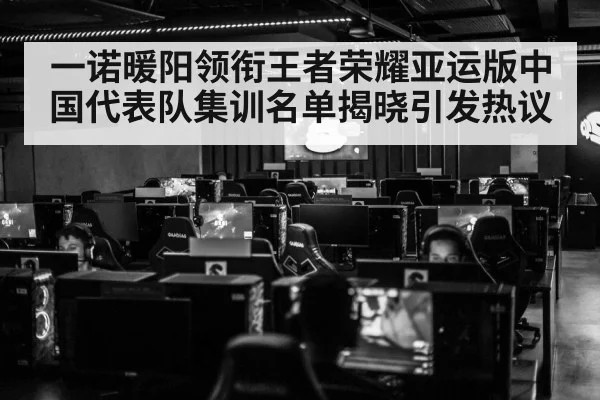 一诺暖阳领衔王者荣耀亚运版中国代表队集训名单揭晓引发热议