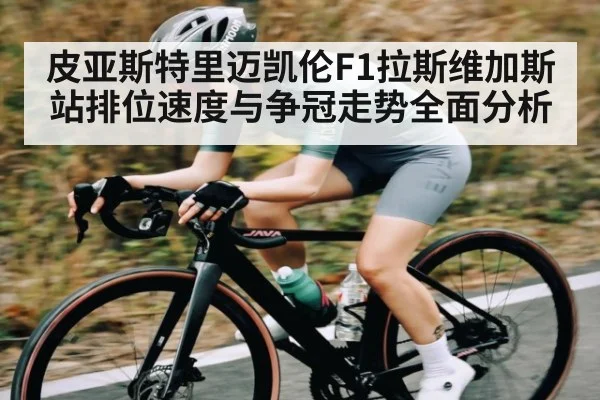 皮亚斯特里迈凯伦F1拉斯维加斯站排位速度与争冠走势全面分析